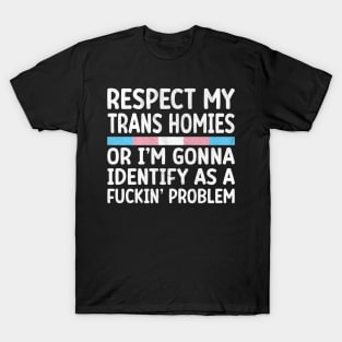 Respect my trans homies or I'm gonna identify as a fuckin' problem T-Shirt